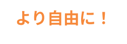 より自自由に！